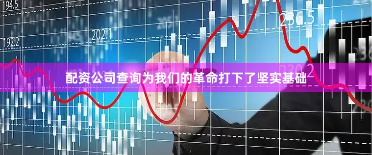 配资公司查询为我们的革命打下了坚实基础