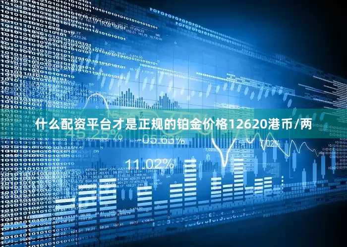 什么配资平台才是正规的铂金价格12620港币/两