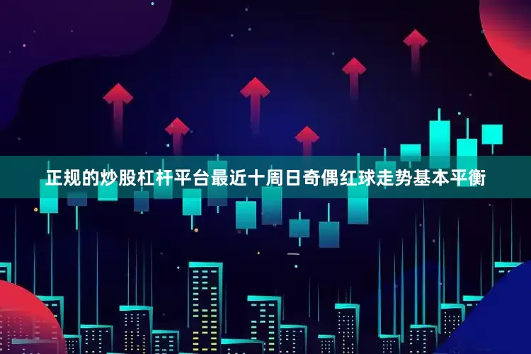 正规的炒股杠杆平台最近十周日奇偶红球走势基本平衡