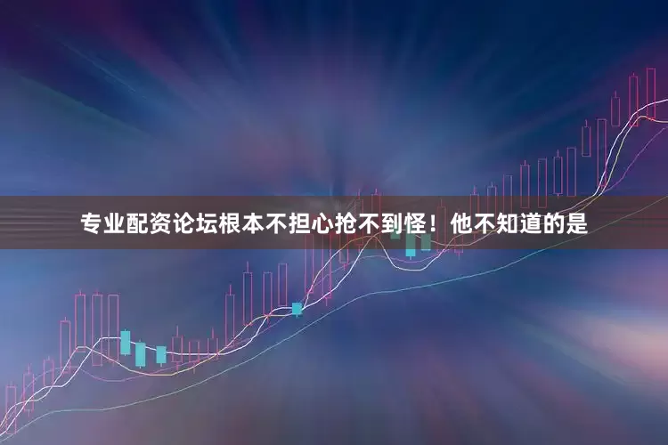专业配资论坛根本不担心抢不到怪！他不知道的是