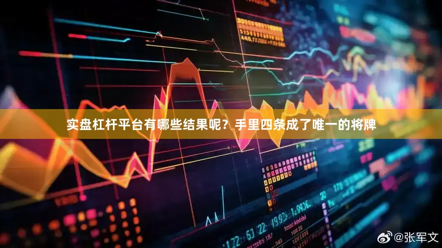 实盘杠杆平台有哪些结果呢？手里四条成了唯一的将牌