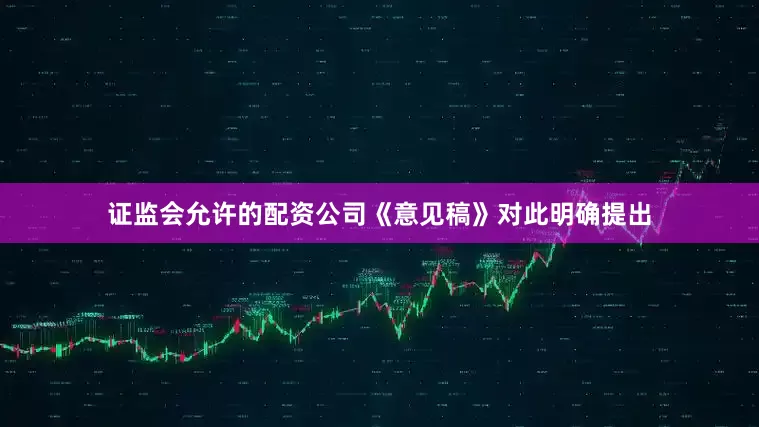 证监会允许的配资公司《意见稿》对此明确提出