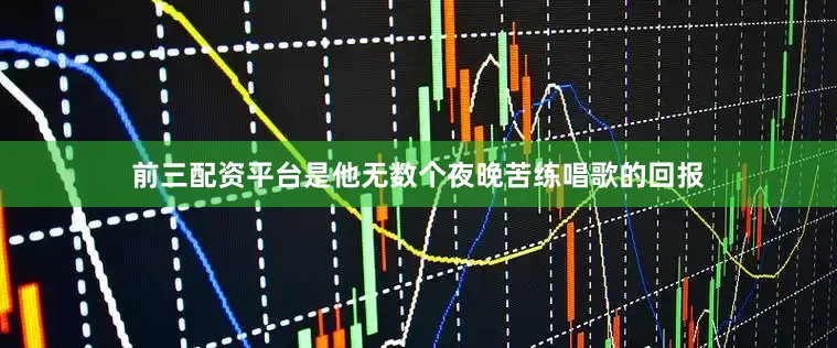 前三配资平台是他无数个夜晚苦练唱歌的回报