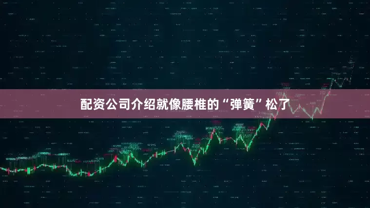 配资公司介绍就像腰椎的“弹簧”松了