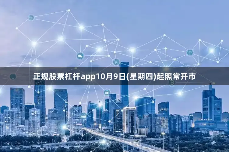 正规股票杠杆app10月9日(星期四)起照常开市
