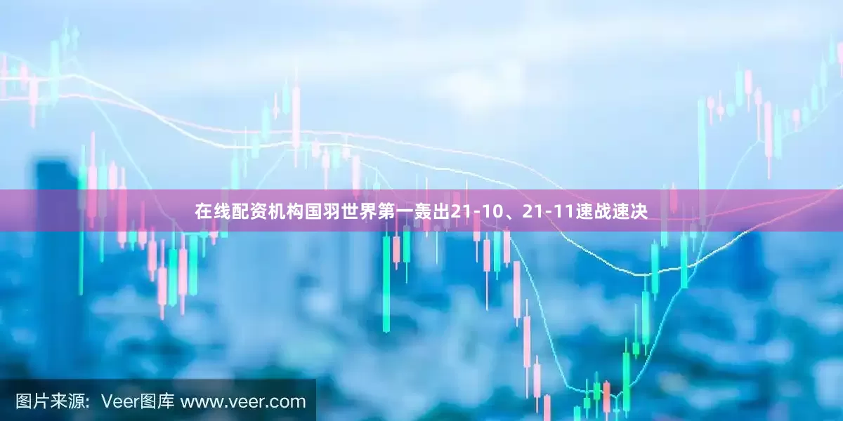 在线配资机构国羽世界第一轰出21-10、21-11速战速决