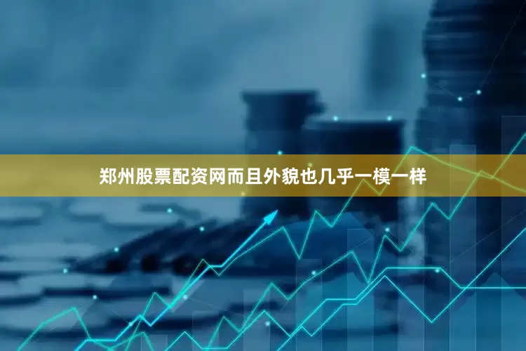 郑州股票配资网而且外貌也几乎一模一样